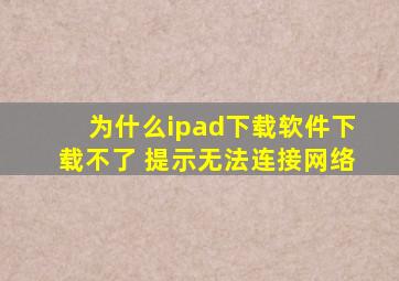 为什么ipad下载软件下载不了 提示无法连接网络